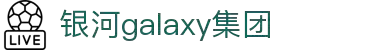 Galaxy·银河(中国集团)有限公司-官方网站